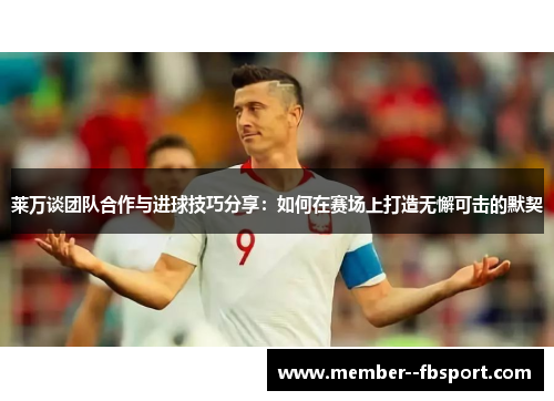 莱万谈团队合作与进球技巧分享:如何在赛场上打造无懈可击的默契 莱万谈团队合作与进球技巧分享:如何在赛场上打造无懈可击的默契