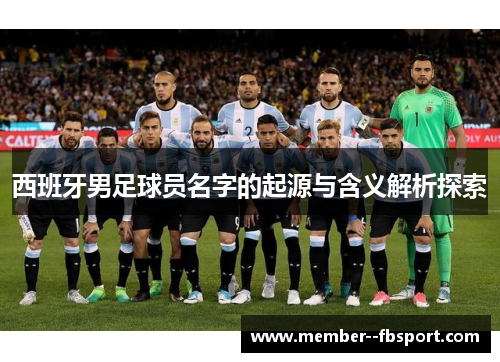 西班牙男足球员名字的起源与含义解析探索 西班牙男足球员名字的起源与含义解析探索