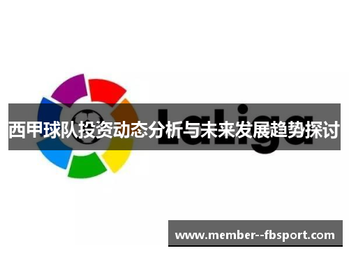 西甲球队投资动态分析与未来发展趋势探讨