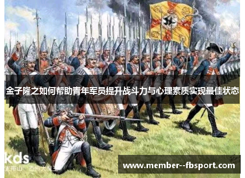金子隆之如何帮助青年军员提升战斗力与心理素质实现最佳状态 金子隆之如何帮助青年军员提升战斗力与心理素质实现最佳状态