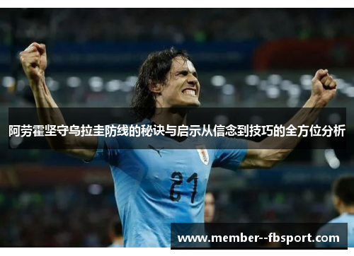 阿劳霍坚守乌拉圭防线的秘诀与启示从信念到技巧的全方位分析 阿劳霍坚守乌拉圭防线的秘诀与启示从信念到技巧的全方位分析