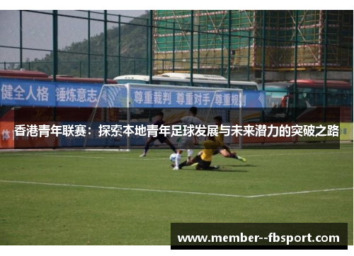 香港青年联赛:探索本地青年足球发展与未来潜力的突破之路 香港青年联赛:探索本地青年足球发展与未来潜力的突破之路