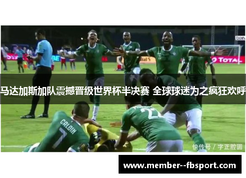 马达加斯加队震撼晋级世界杯半决赛 全球球迷为之疯狂欢呼 马达加斯加队震撼晋级世界杯半决赛 全球球迷为之疯狂欢呼