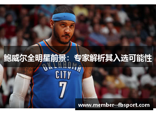 鲍威尔全明星前景:专家解析其入选可能性 鲍威尔全明星前景:专家解析其入选可能性