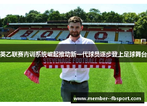 英乙联赛青训系统崛起推动新一代球员逐步登上足球舞台