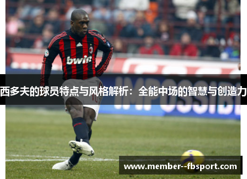 西多夫的球员特点与风格解析：全能中场的智慧与创造力