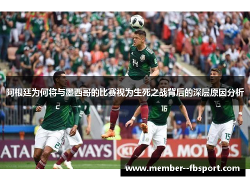 阿根廷为何将与墨西哥的比赛视为生死之战背后的深层原因分析 阿根廷为何将与墨西哥的比赛视为生死之战背后的深层原因分析