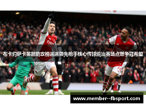 布卡约萨卡英超助攻榜遥遥领先枪手核心传球统治赛场点燃争冠希望