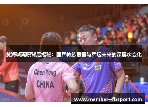 黄海诚离职背后揭秘：国乒教练更替与乒坛未来的深层次变化