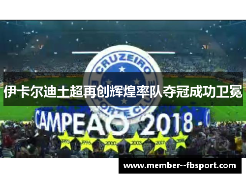伊卡尔迪土超再创辉煌率队夺冠成功卫冕