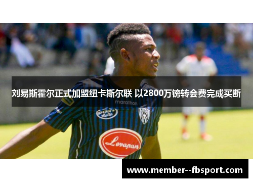 刘易斯霍尔正式加盟纽卡斯尔联 以2800万镑转会费完成买断