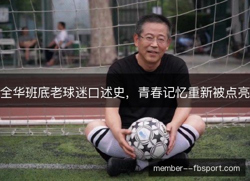 全华班底老球迷口述史,青春记忆重新被点亮 全华班底老球迷口述史,青春记忆重新被点亮