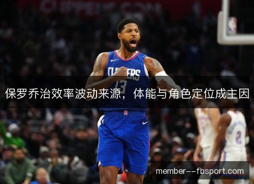 保罗乔治效率波动来源,体能与角色定位成主因 保罗乔治效率波动来源,体能与角色定位成主因